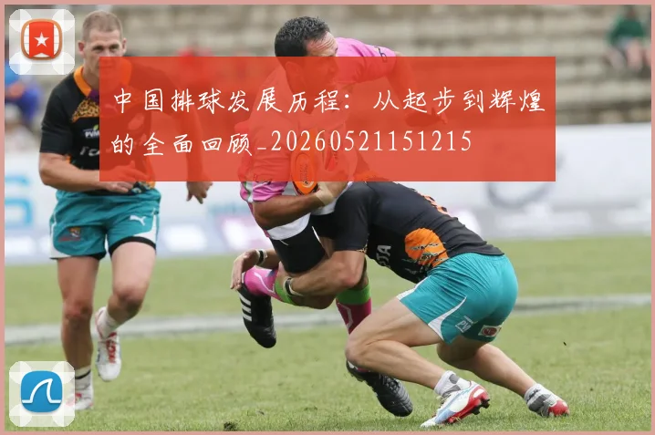 中国排球发展历程：从起步到辉煌的全面回顾_20260521151215