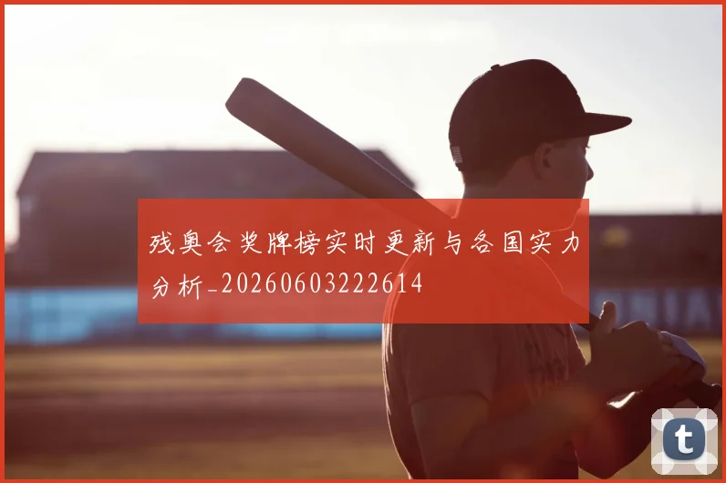 残奥会奖牌榜实时更新与各国实力分析_20260603222614