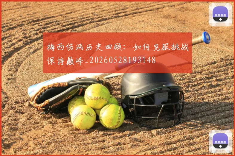 梅西伤病历史回顾：如何克服挑战保持巅峰_20260528193148