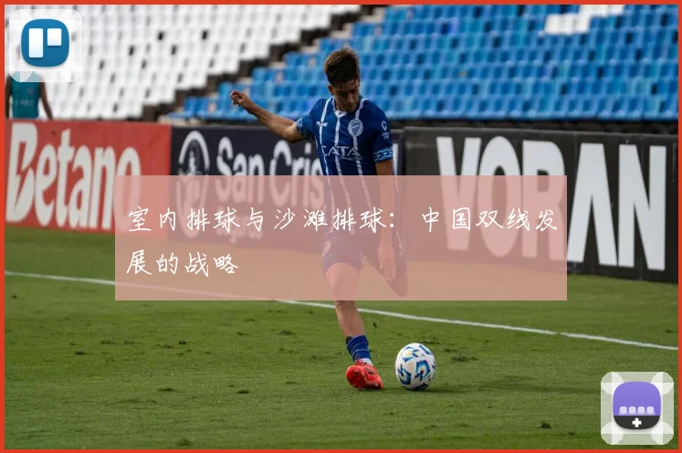 室内排球与沙滩排球：中国双线发展的战略