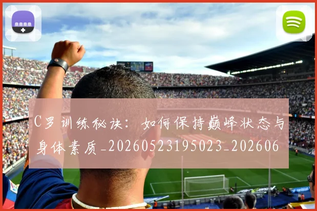 C罗训练秘诀：如何保持巅峰状态与身体素质_20260523195023_20260606165540