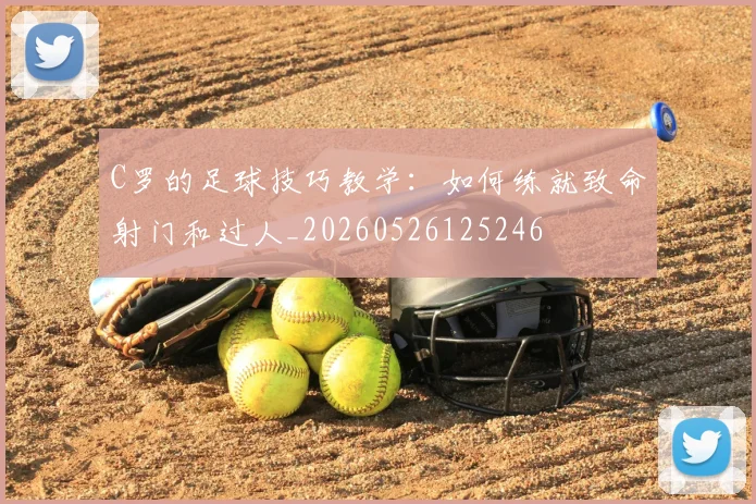 C罗的足球技巧教学:如何练就致命射门和过人_20260526125246