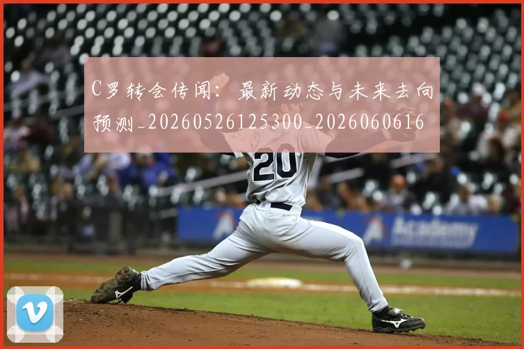 C罗转会传闻：最新动态与未来去向预测_20260526125300_20260606165543