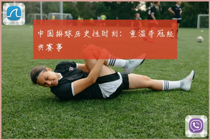中国排球历史性时刻：重温夺冠经典赛事