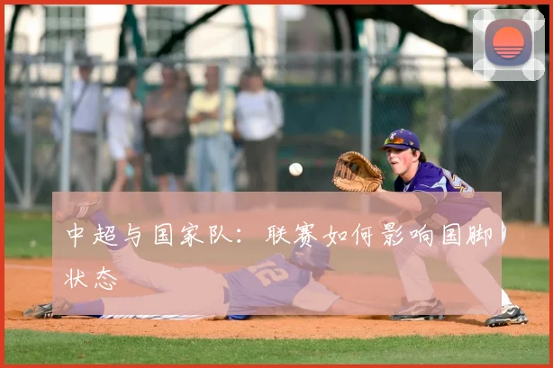 中超与国家队：联赛如何影响国脚状态