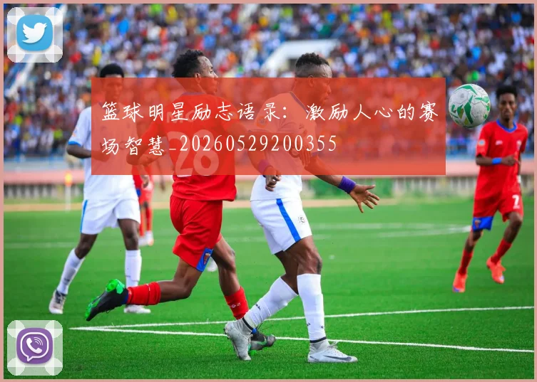篮球明星励志语录：激励人心的赛场智慧_20260529200355