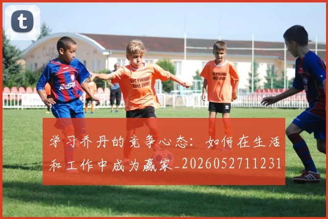 学习乔丹的竞争心态：如何在生活和工作中成为赢家_20260527112314
