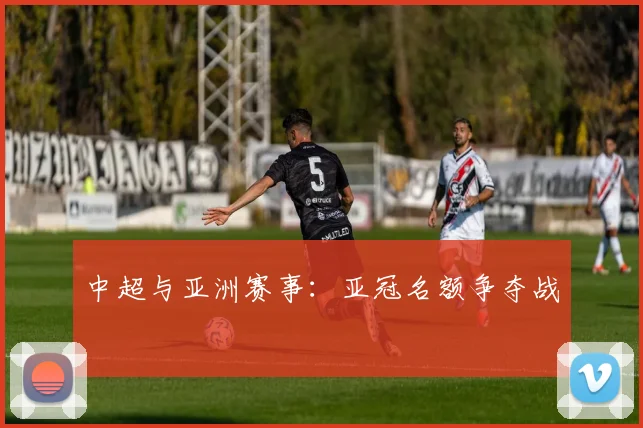 中超与亚洲赛事：亚冠名额争夺战