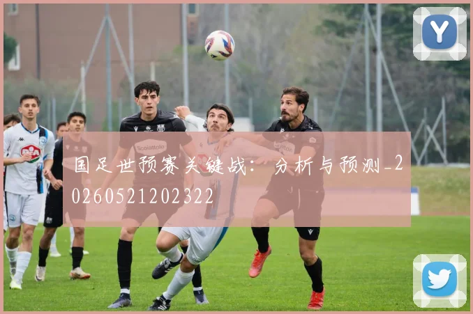 国足世预赛关键战:分析与预测_20260521202322